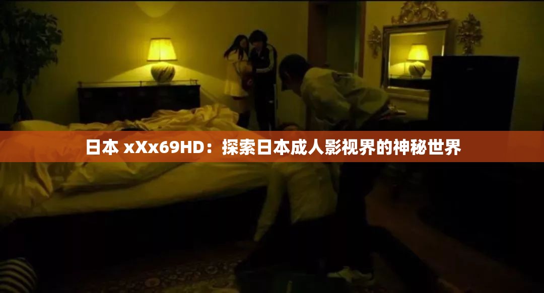 日本 xXx69HD：探索日本成人影视界的神秘世界