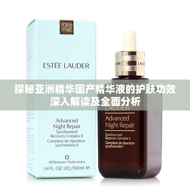 探秘亚洲精华国产精华液的护肤功效深入解读及全面分析