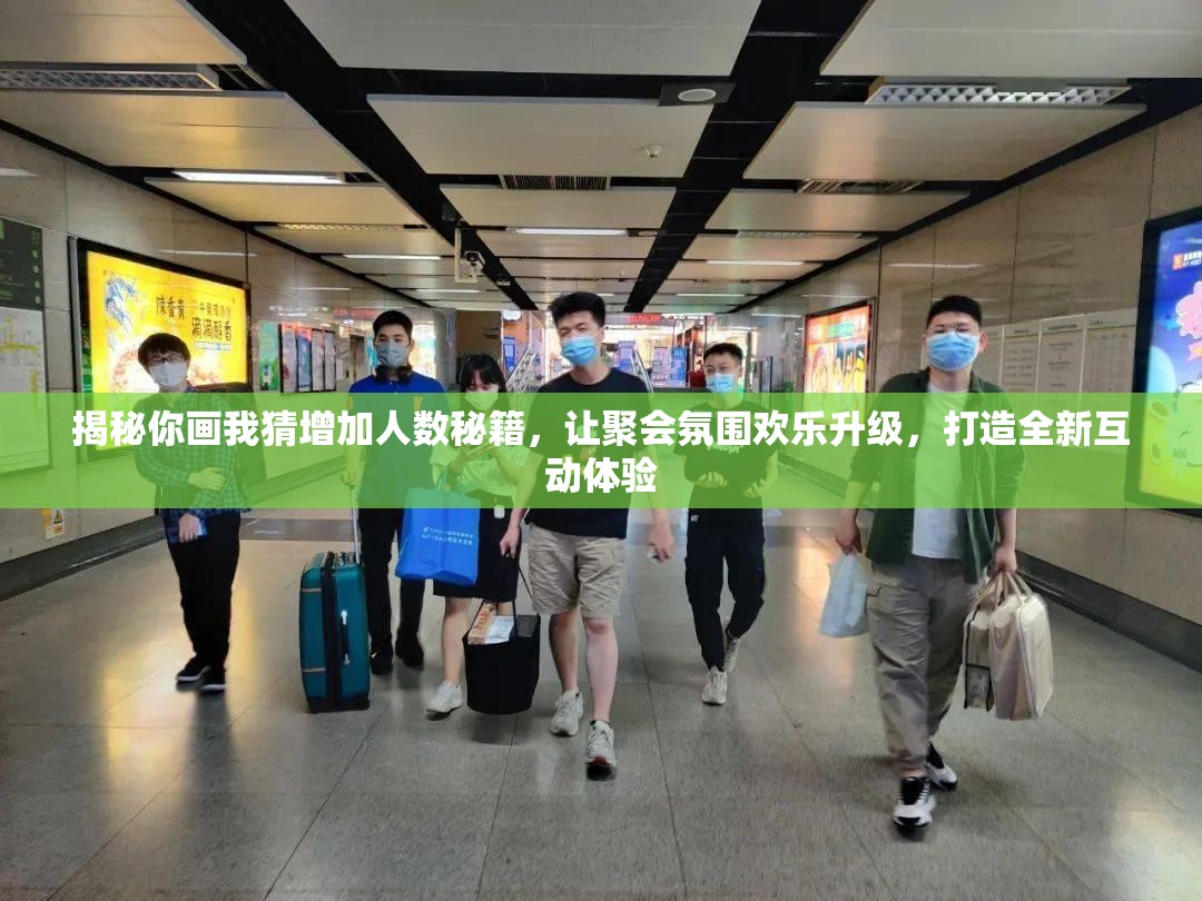 揭秘你画我猜增加人数秘籍，让聚会氛围欢乐升级，打造全新互动体验