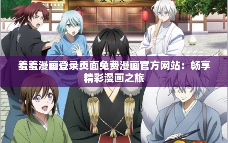 羞羞漫画登录页面免费漫画官方网站：畅享精彩漫画之旅