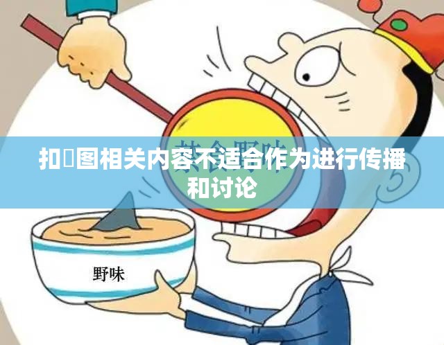 扣屄图相关内容不适合作为进行传播和讨论