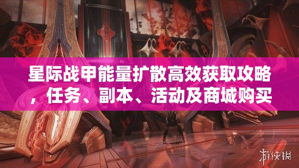 星际战甲能量扩散高效获取攻略，任务、副本、活动及商城购买全解析