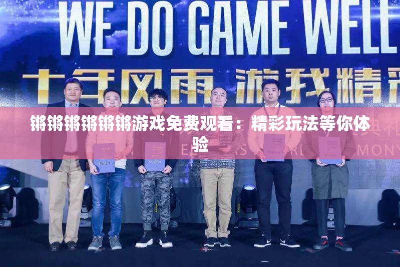 锵锵锵锵锵锵游戏免费观看：精彩玩法等你体验
