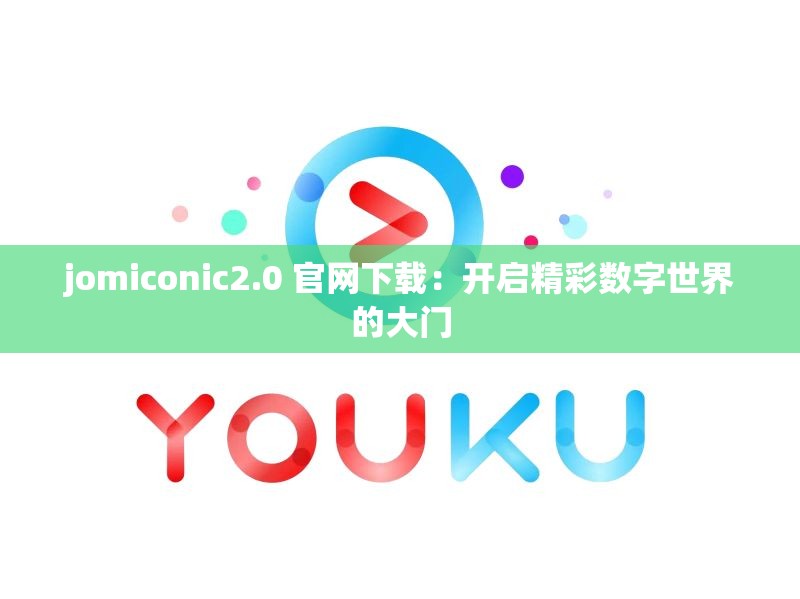 jomiconic2.0 官网下载：开启精彩数字世界的大门