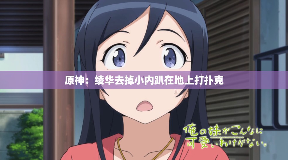 原神：绫华去掉小内趴在地上打扑克