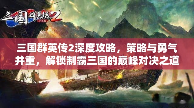三国群英传2深度攻略，策略与勇气并重，解锁制霸三国的巅峰对决之道