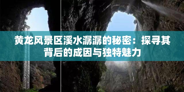 黄龙风景区溪水潺潺的秘密：探寻其背后的成因与独特魅力