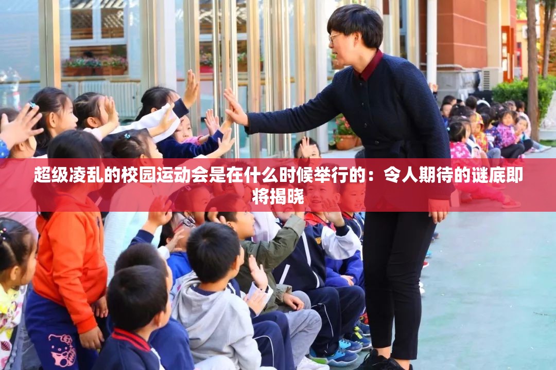 超级凌乱的校园运动会是在什么时候举行的：令人期待的谜底即将揭晓