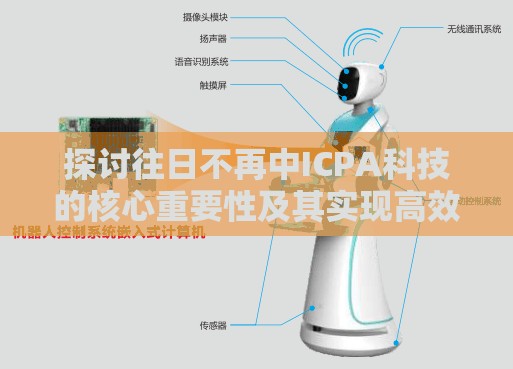 探讨往日不再中ICPA科技的核心重要性及其实现高效管理的策略