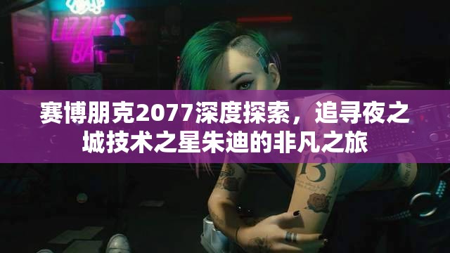 赛博朋克2077深度探索，追寻夜之城技术之星朱迪的非凡之旅