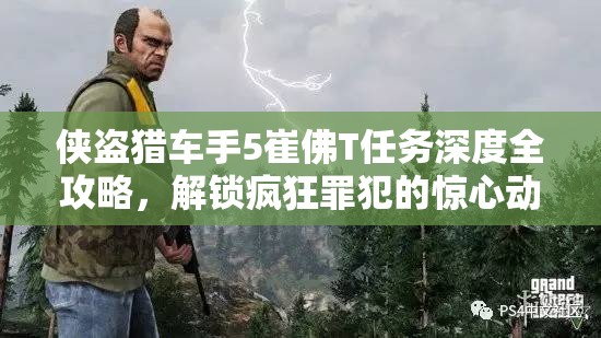 侠盗猎车手5崔佛T任务深度全攻略，解锁疯狂罪犯的惊心动魄冒险之旅