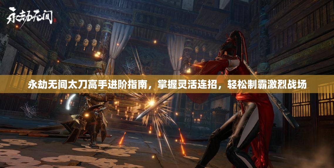 永劫无间太刀高手进阶指南，掌握灵活连招，轻松制霸激烈战场