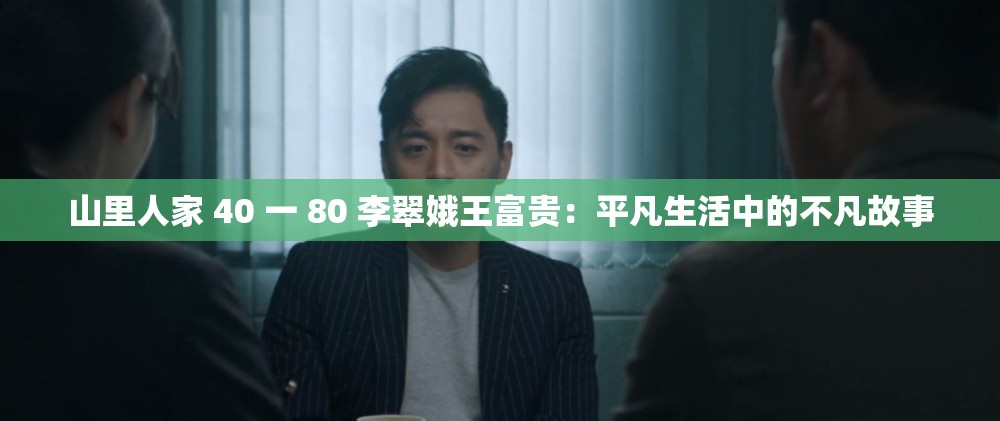 山里人家 40 一 80 李翠娥王富贵：平凡生活中的不凡故事
