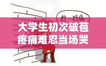 大学生初次破苞疼痛难忍当场哭出声