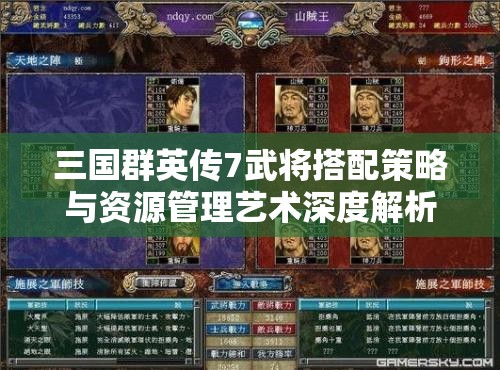 三国群英传7武将搭配策略与资源管理艺术深度解析