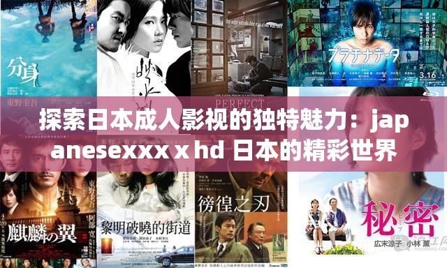 探索日本成人影视的独特魅力：japanesexxxⅹhd 日本的精彩世界
