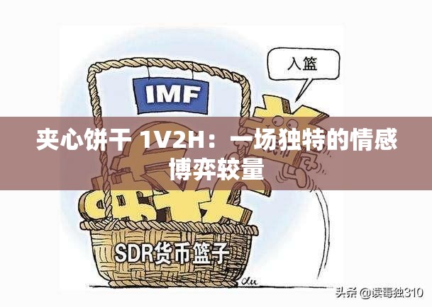 夹心饼干 1V2H：一场独特的情感博弈较量