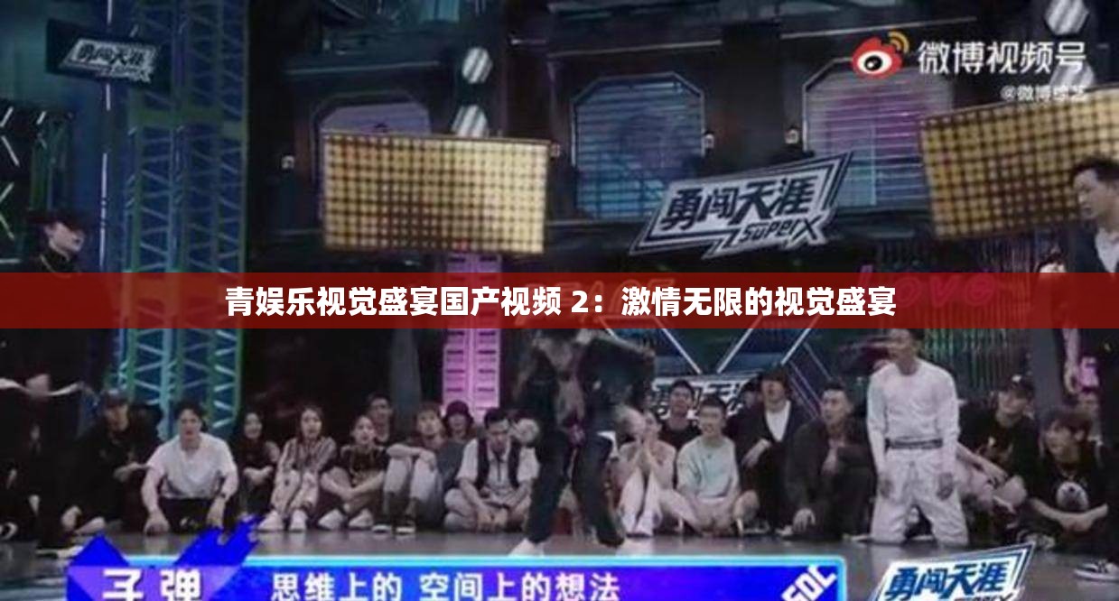 青娱乐视觉盛宴国产视频 2：激情无限的视觉盛宴