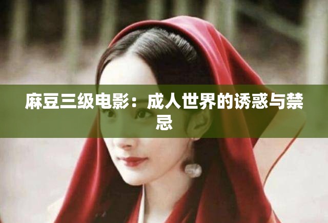 麻豆三级电影：成人世界的诱惑与禁忌