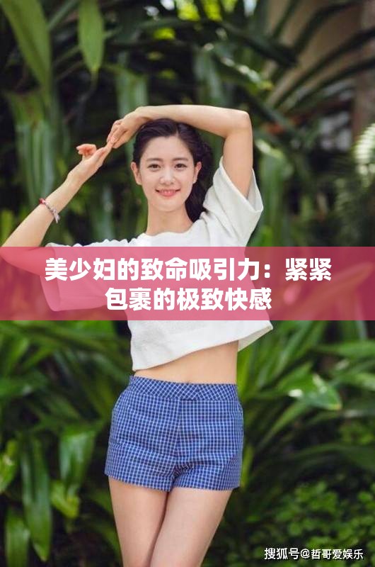 美少妇的致命吸引力：紧紧包裹的极致快感