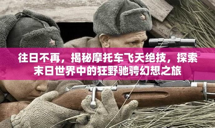 往日不再，揭秘摩托车飞天绝技，探索末日世界中的狂野驰骋幻想之旅