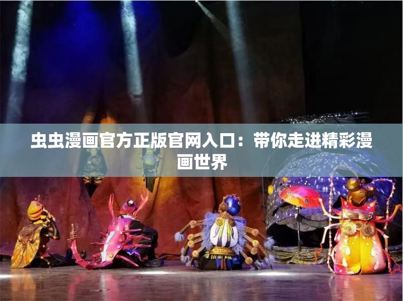 虫虫漫画官方正版官网入口：带你走进精彩漫画世界