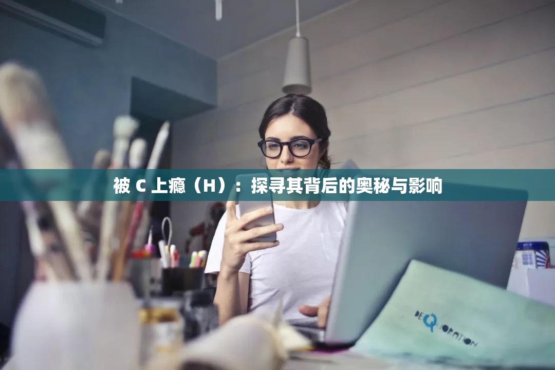 被 C 上瘾（H）：探寻其背后的奥秘与影响