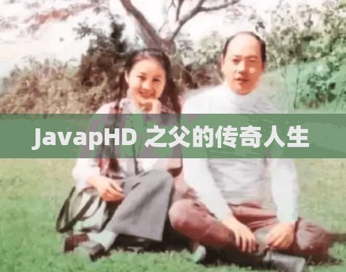 JavapHD 之父的传奇人生