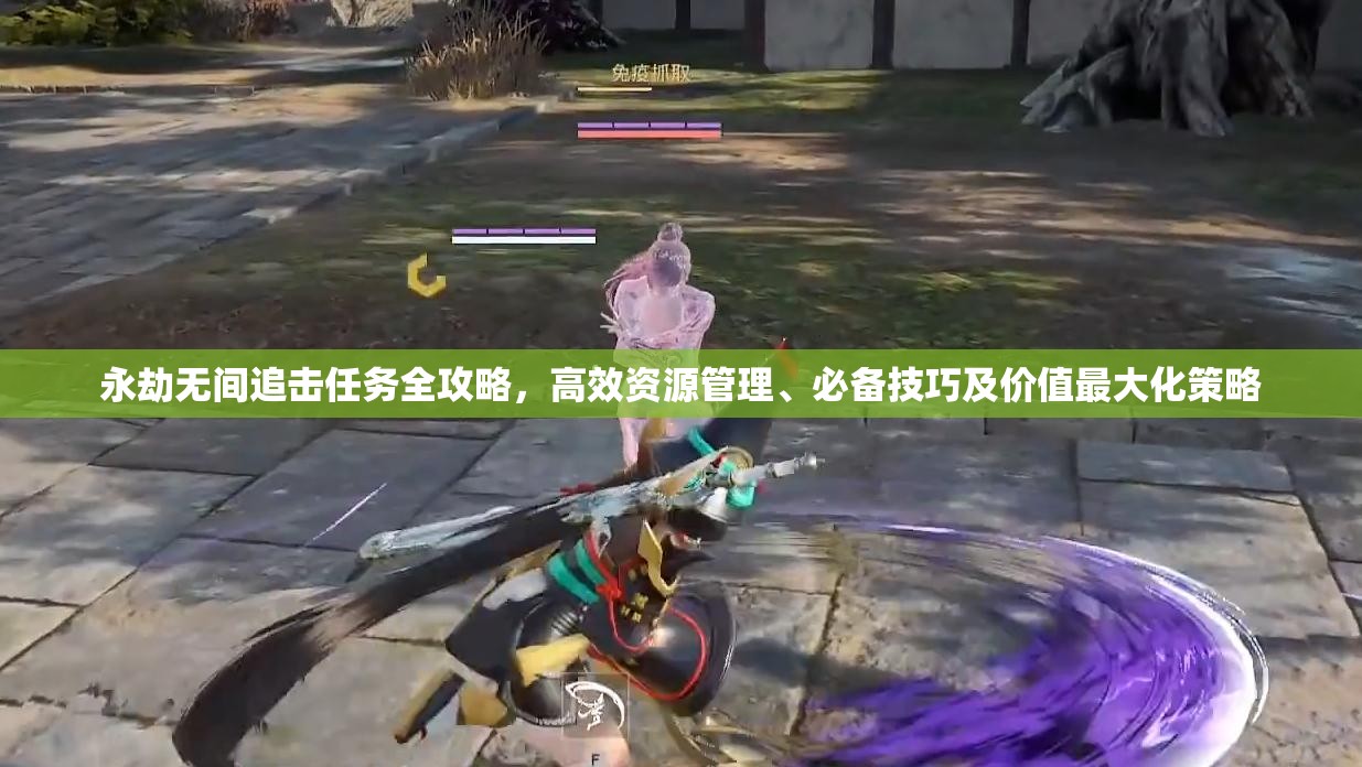 永劫无间追击任务全攻略，高效资源管理、必备技巧及价值最大化策略