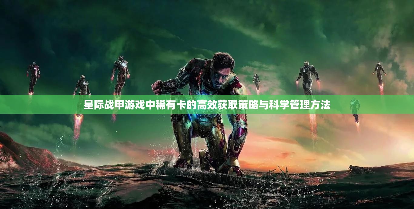 星际战甲游戏中稀有卡的高效获取策略与科学管理方法