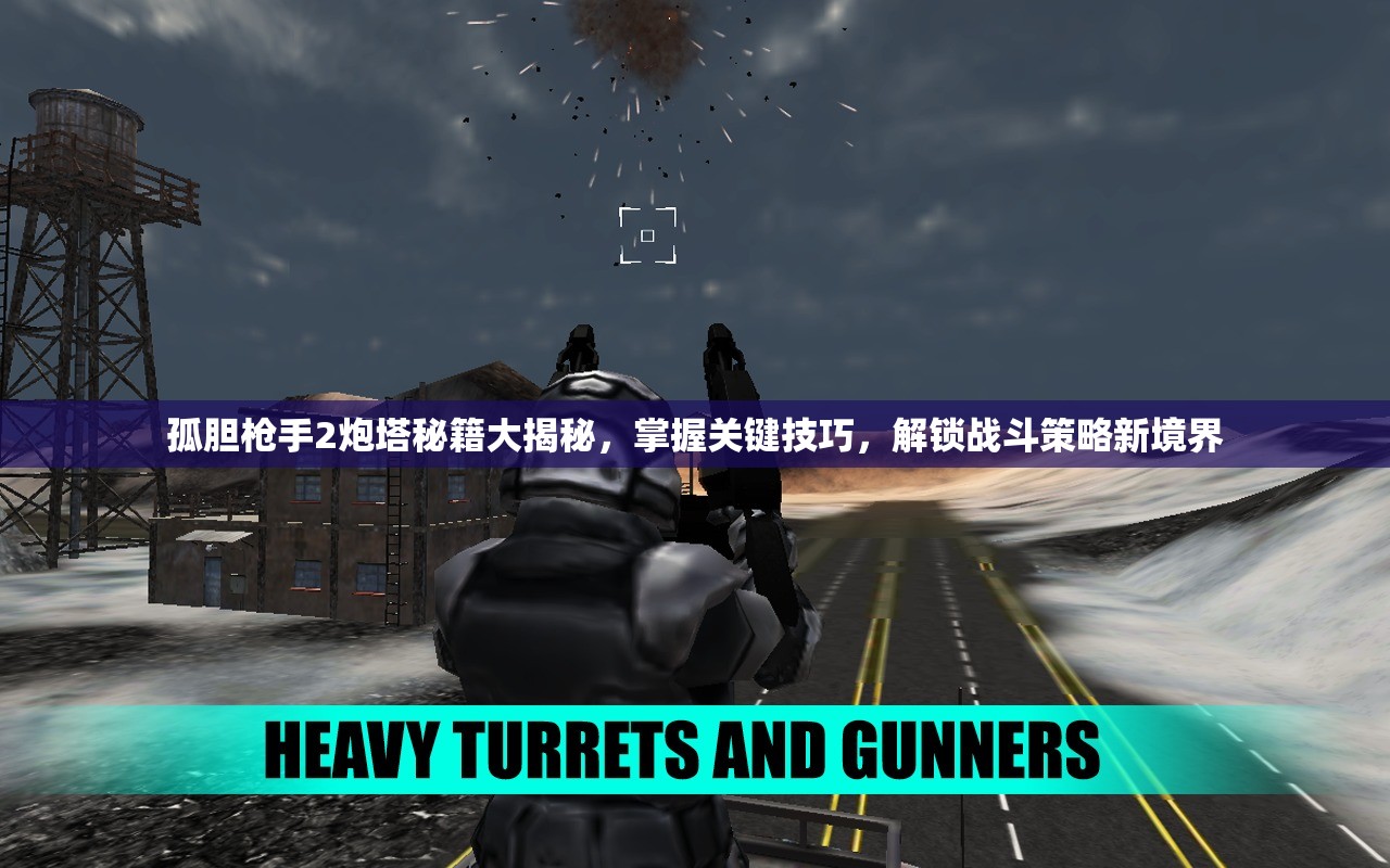 孤胆枪手2炮塔秘籍大揭秘，掌握关键技巧，解锁战斗策略新境界