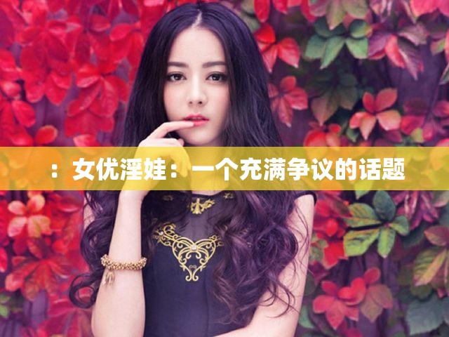 ：女优淫娃：一个充满争议的话题