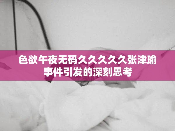 色欲午夜无码久久久久久张津瑜事件引发的深刻思考