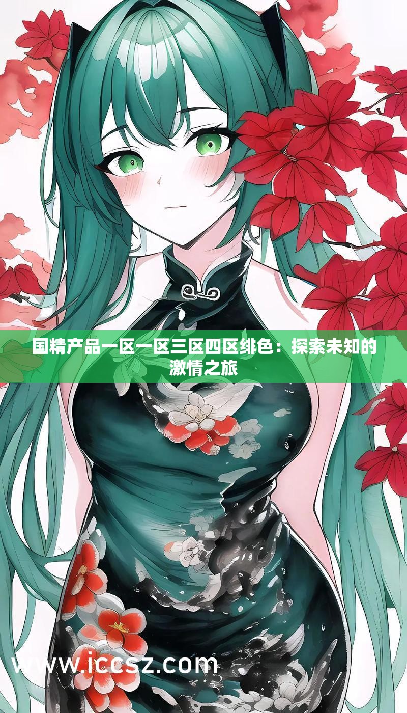 国精产品一区一区三区四区绯色：探索未知的激情之旅