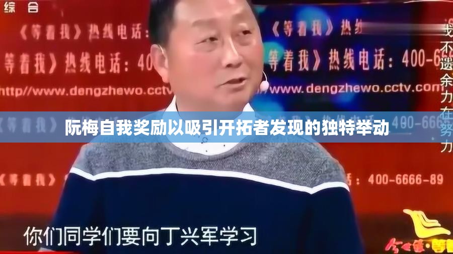 阮梅自我奖励以吸引开拓者发现的独特举动
