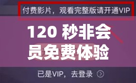 120 秒非会员免费体验区：畅享限时精彩体验
