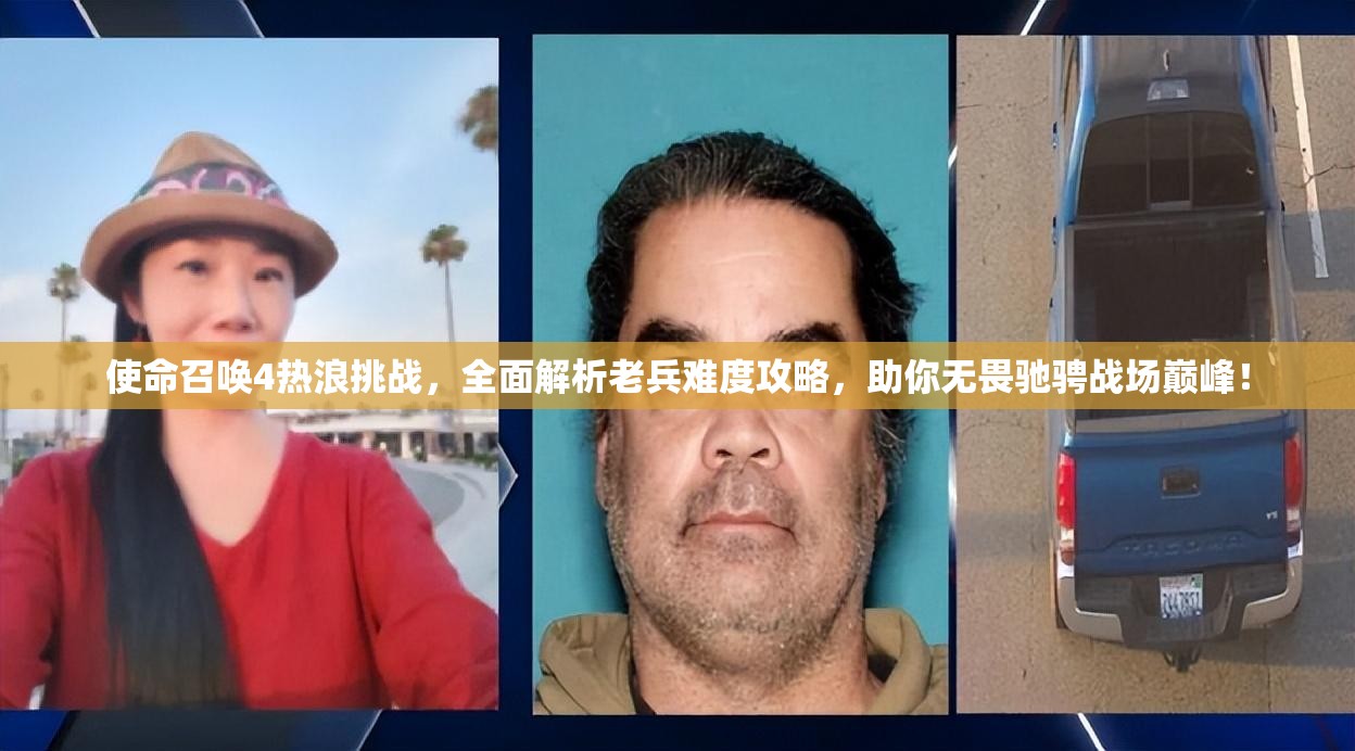 使命召唤4热浪挑战，全面解析老兵难度攻略，助你无畏驰骋战场巅峰！