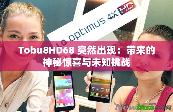 Tobu8HD68 突然出现：带来的神秘惊喜与未知挑战
