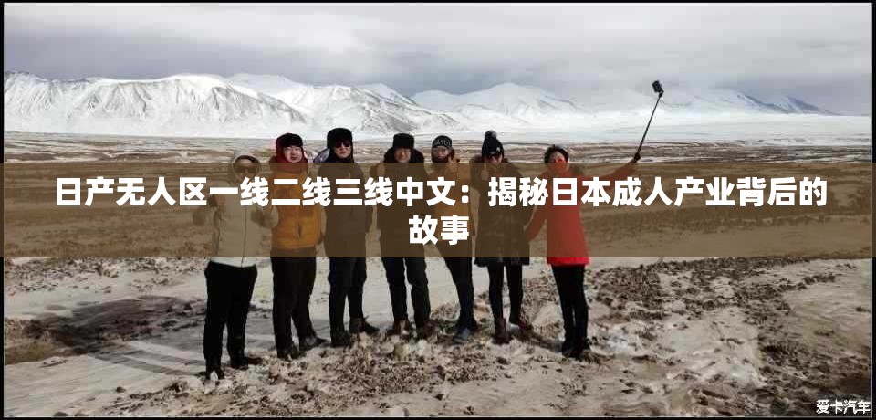 日产无人区一线二线三线中文：揭秘日本成人产业背后的故事