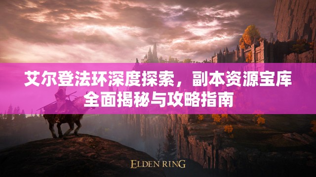 艾尔登法环深度探索，副本资源宝库全面揭秘与攻略指南