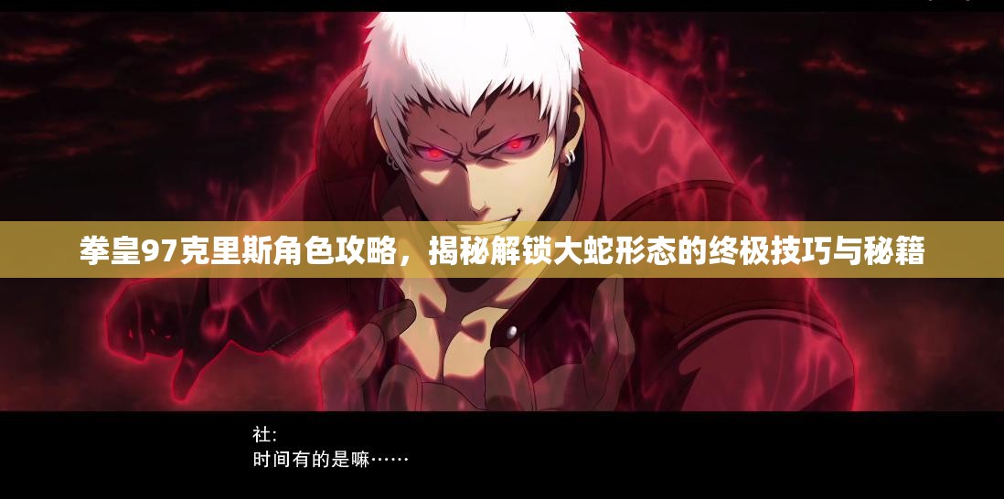 拳皇97克里斯角色攻略，揭秘解锁大蛇形态的终极技巧与秘籍