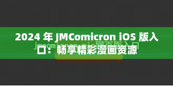 2024 年 JMComicron iOS 版入口：畅享精彩漫画资源