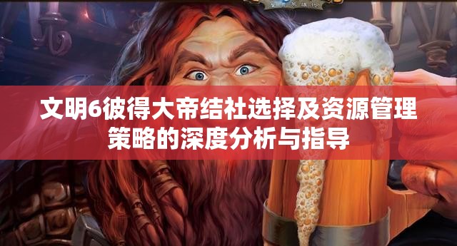 文明6彼得大帝结社选择及资源管理策略的深度分析与指导