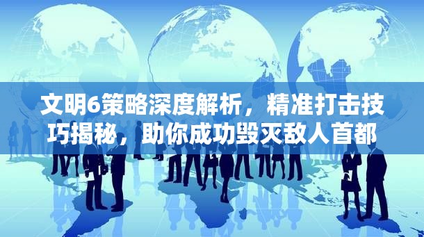 文明6策略深度解析，精准打击技巧揭秘，助你成功毁灭敌人首都