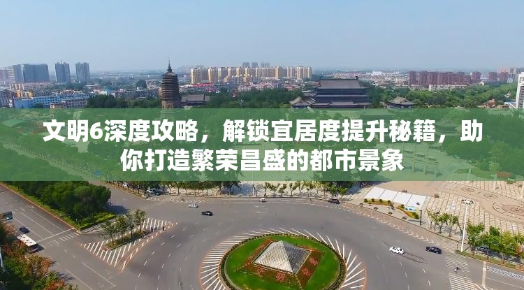 文明6深度攻略，解锁宜居度提升秘籍，助你打造繁荣昌盛的都市景象