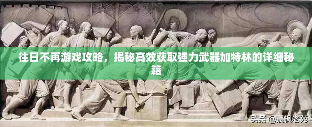 往日不再游戏攻略，揭秘高效获取强力武器加特林的详细秘籍