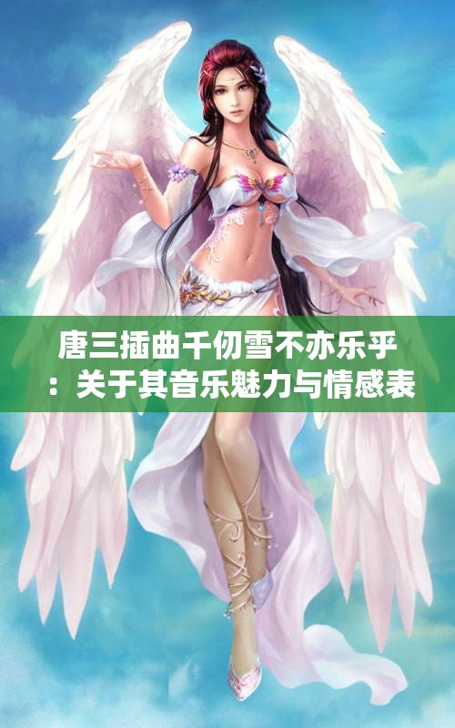 唐三插曲千仞雪不亦乐乎：关于其音乐魅力与情感表达的探讨
