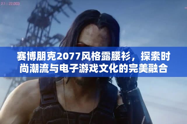 赛博朋克2077风格露腰衫，探索时尚潮流与电子游戏文化的完美融合