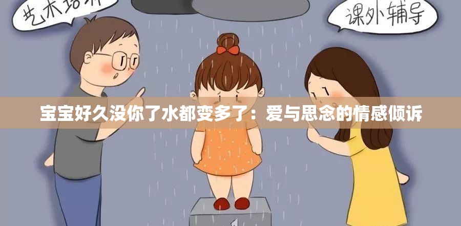 宝宝好久没你了水都变多了：爱与思念的情感倾诉