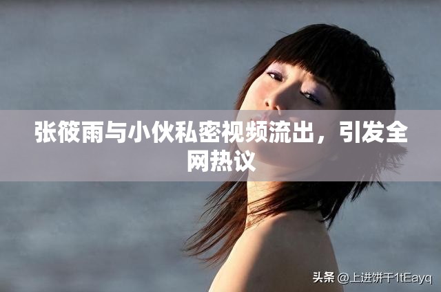 张筱雨与小伙私密视频流出，引发全网热议
